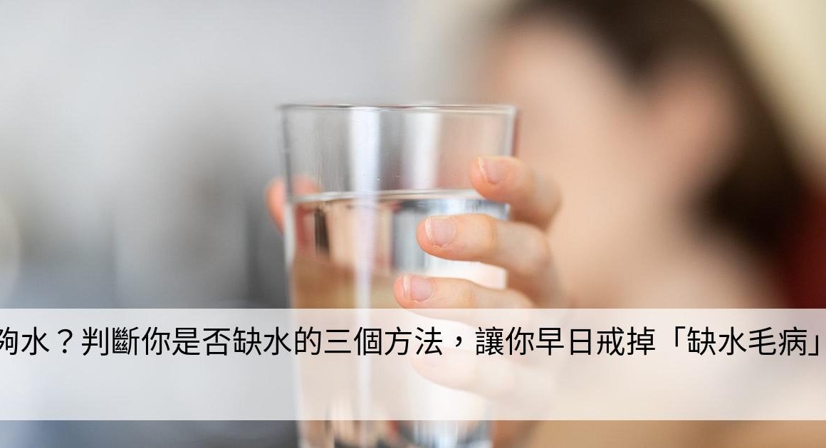 喝夠水？判斷你是否缺水的三個方法，讓你早日戒掉「缺水毛病」！