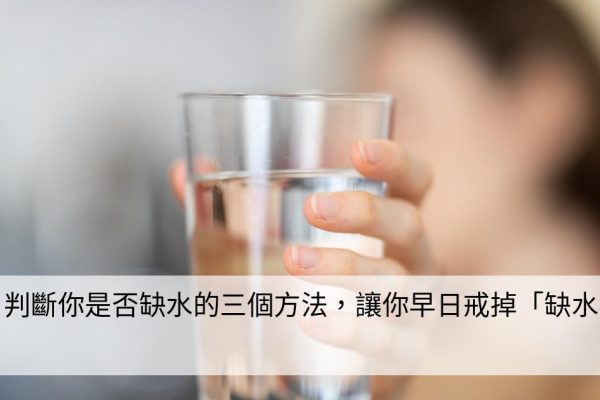 喝夠水？判斷你是否缺水的三個方法，讓你早日戒掉「缺水毛病」！