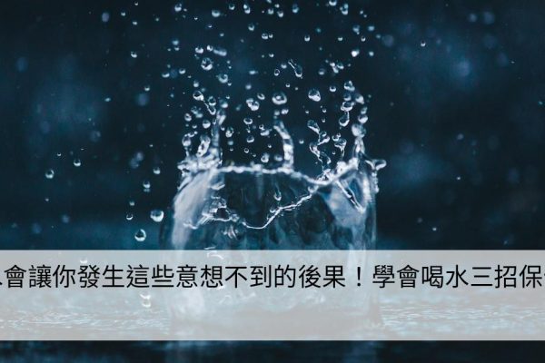 不喝水會讓你發生這些意想不到的後果！學會喝水三招保健康！