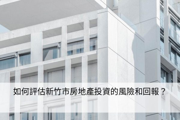 如何評估新竹市房地產投資的風險和回報？